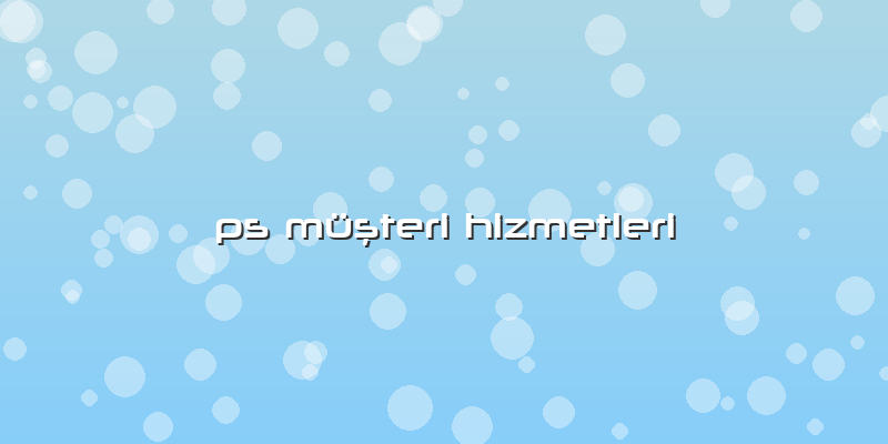 Ps MÃ¼ÅŸteri Hizmetleri