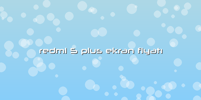 Redmi 5 Plus Ekran FiyatÄ±