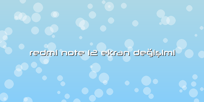 Redmi Note 12 Ekran Değişimi