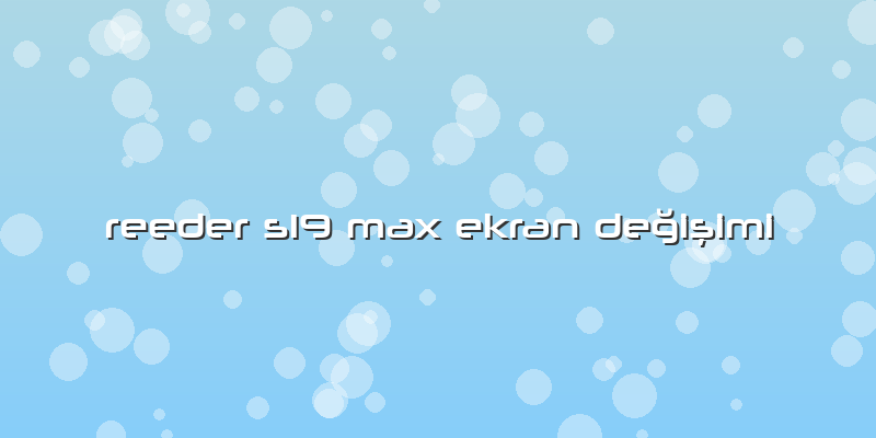 Reeder S19 Max Ekran Değişimi