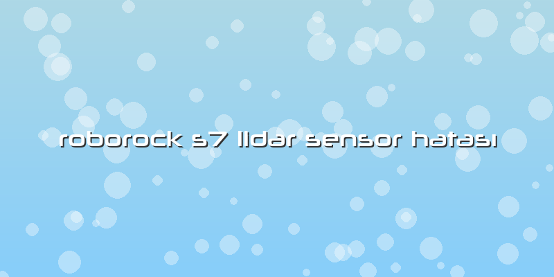 Roborock S7 Lidar Sensor HatasÄ±