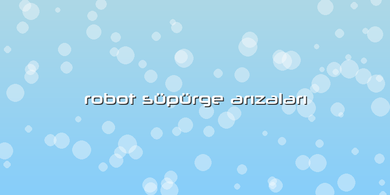 Robot Süpürge ArÄ±zalarÄ±