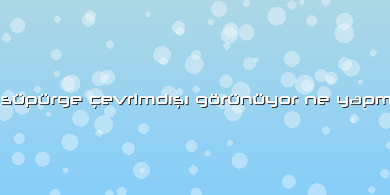 Robot Süpürge Ã§evrimdÄ±şÄ± Görünüyor Ne YapmalÄ±yÄ±m
