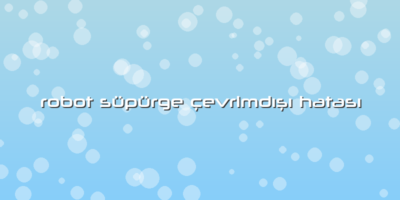 Robot Süpürge Ã§evrimdÄ±şÄ± HatasÄ±