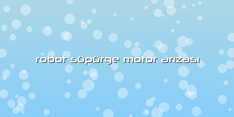 Robot Süpürge Motor ArÄ±zasÄ±