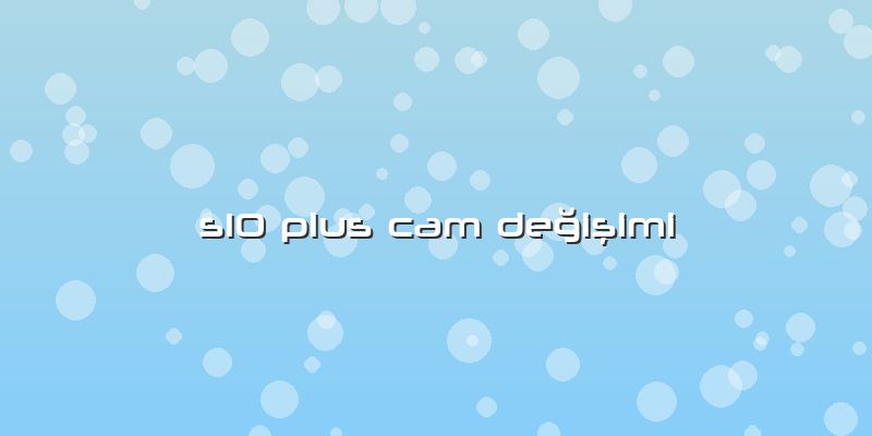 S10 Plus Cam Değişimi