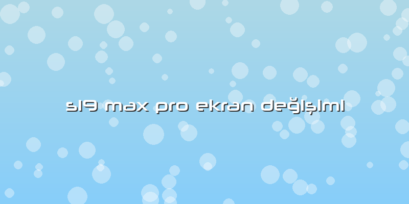 S19 Max Pro Ekran Değişimi