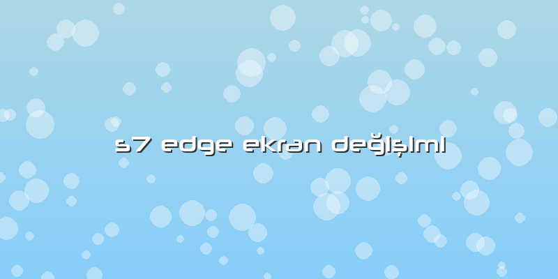 S7 Edge Ekran Değişimi