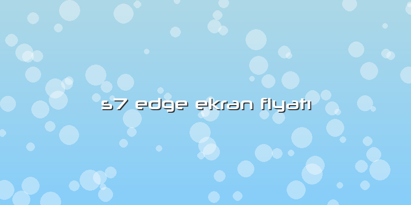 S7 Edge Ekran FiyatÄ±