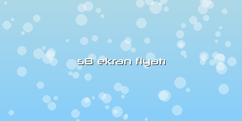 S8 Ekran FiyatÄ±