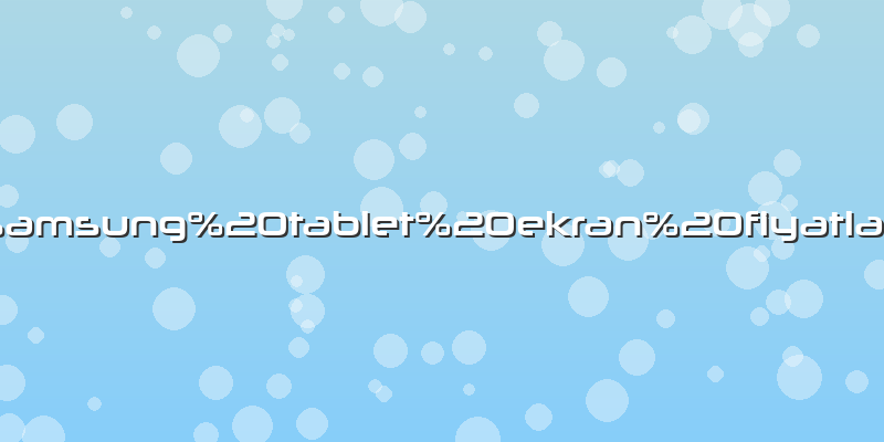 Samsung tablet ekran fiyatlarÄ±