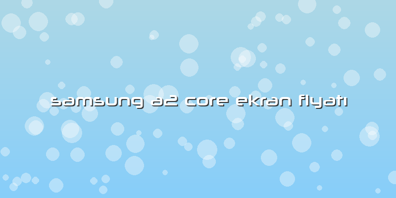 Samsung A2 Core Ekran FiyatÄ±