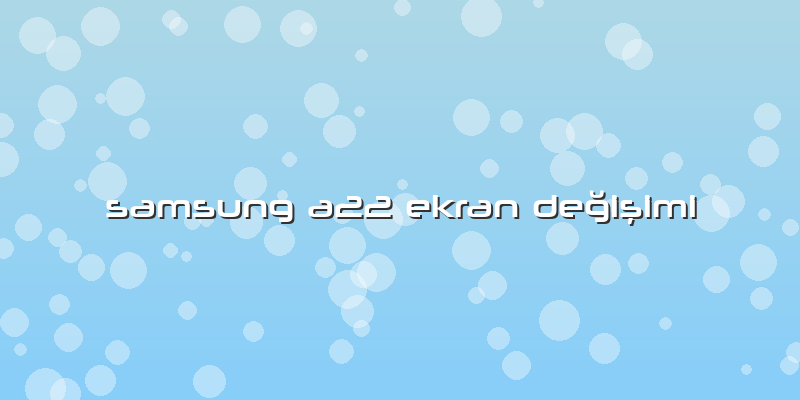 Samsung A22 Ekran Değişimi