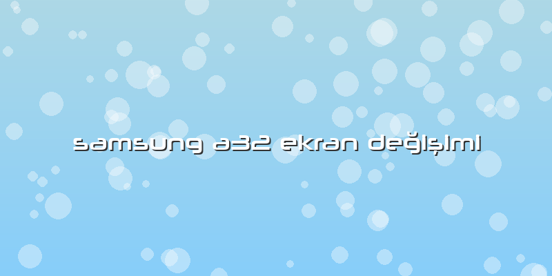 Samsung A32 Ekran Değişimi