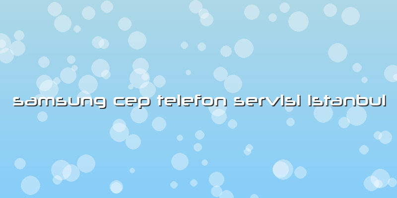 Samsung Cep Telefon Servisi Istanbul