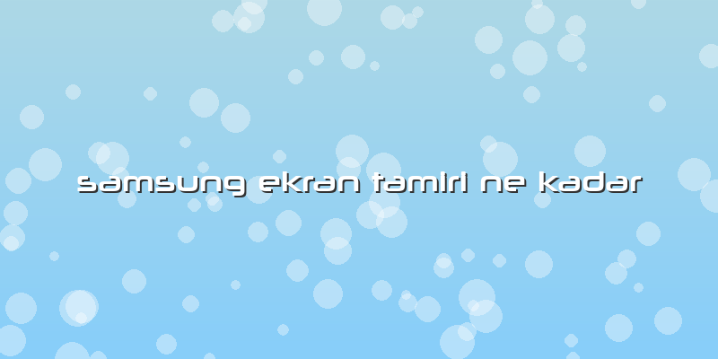 Samsung Ekran Tamiri Ne Kadar