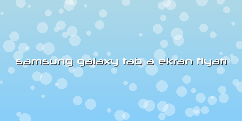 Samsung Galaxy Tab A Ekran FiyatÄ±