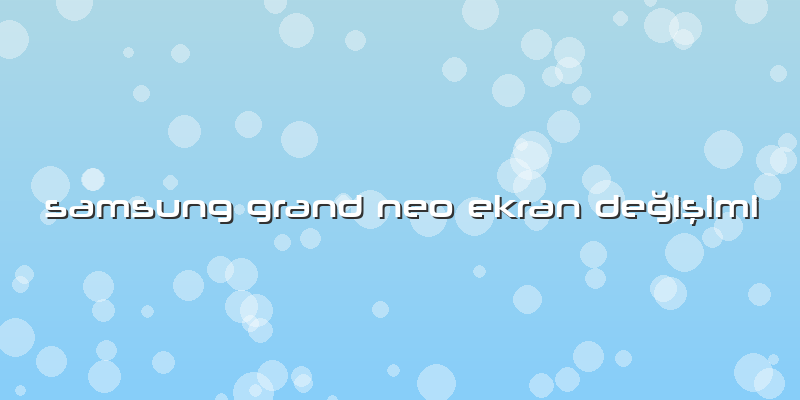 Samsung Grand Neo Ekran Değişimi