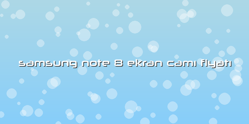 Samsung Note 8 Ekran CamÄ± FiyatÄ±