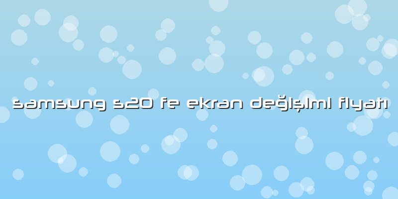 Samsung S20 Fe Ekran Değişimi FiyatÄ±