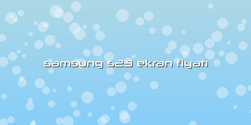 Samsung S23 Ekran FiyatÄ±