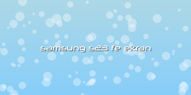 Samsung S23 Fe Ekran