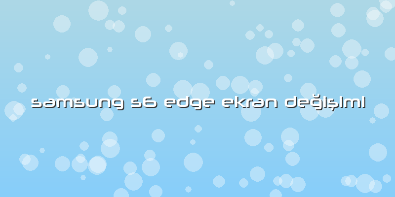 Samsung S6 Edge Ekran Değişimi