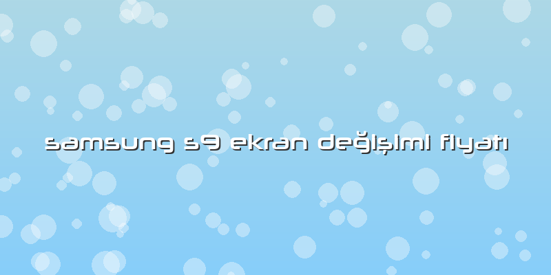 Samsung S9 Ekran Değişimi FiyatÄ±