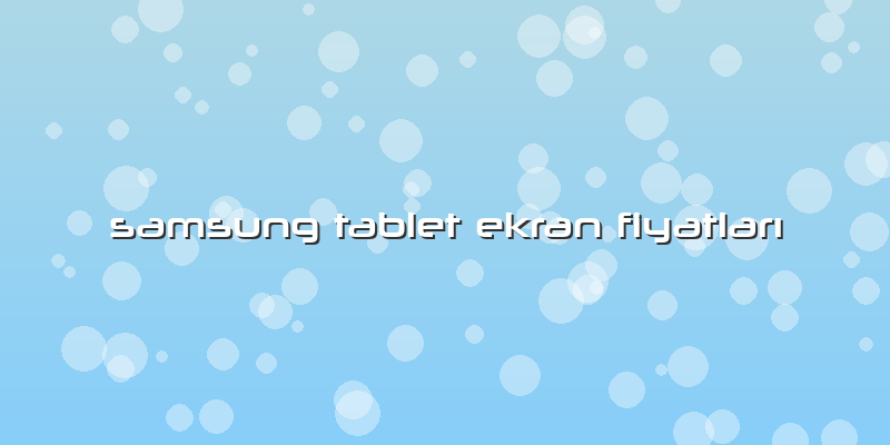 Samsung Tablet Ekran FiyatlarÄ±
