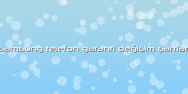 Samsung Telefon Garanti DeÄŸiÅŸim ÅŸartlarÄ±