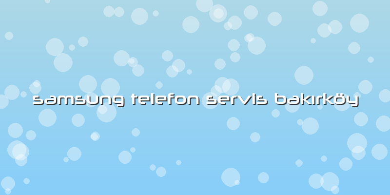 Samsung Telefon Servis BakÄ±rköy