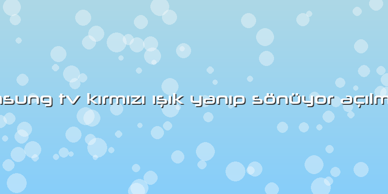 Samsung Tv KÄ±rmÄ±zÄ± Ä±şÄ±k YanÄ±p Sönüyor AÃ§Ä±lmÄ±yor