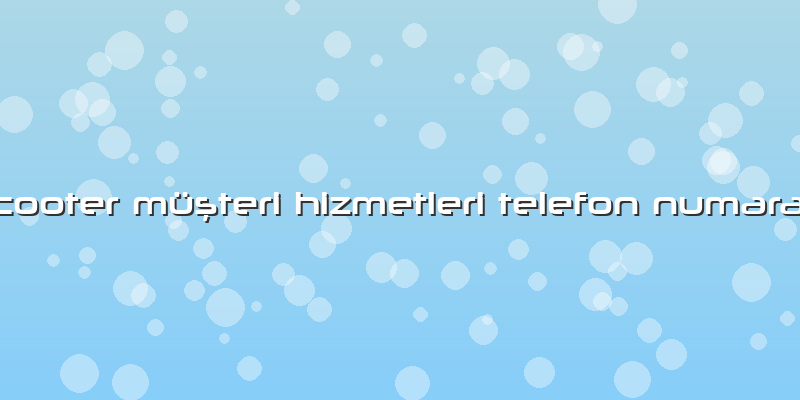 Scooter Müşteri Hizmetleri Telefon NumarasÄ±