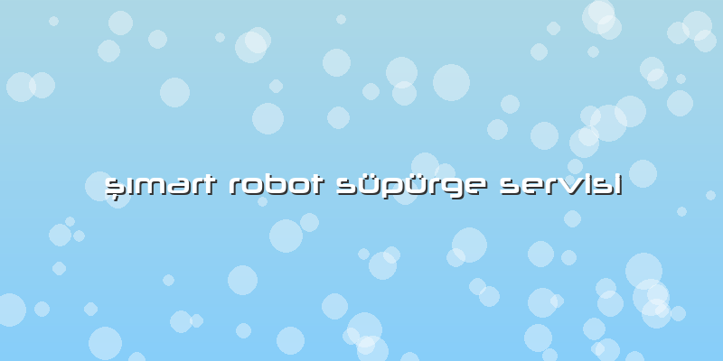 şımart Robot Süpürge Servisi
