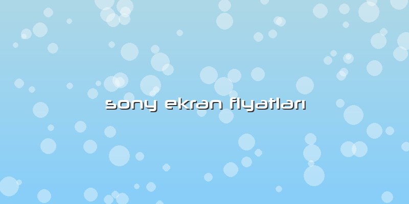 Sony Ekran FiyatlarÄ±