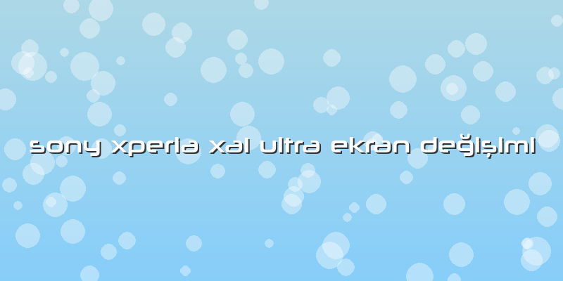 Sony Xperia Xa1 Ultra Ekran Değişimi