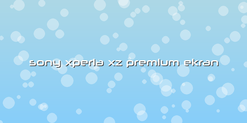 Sony Xperia Xz Premium Ekran