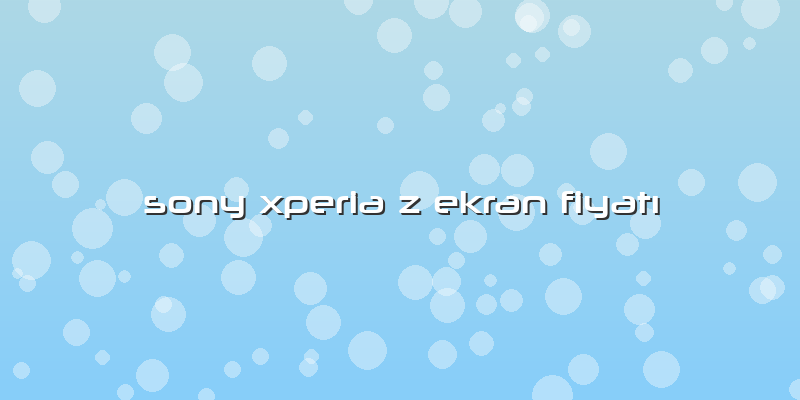 Sony Xperia Z Ekran FiyatÄ±