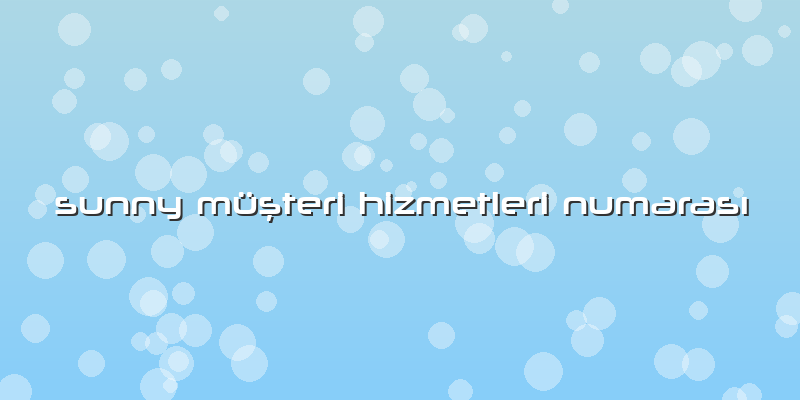 Sunny Müşteri Hizmetleri NumarasÄ±