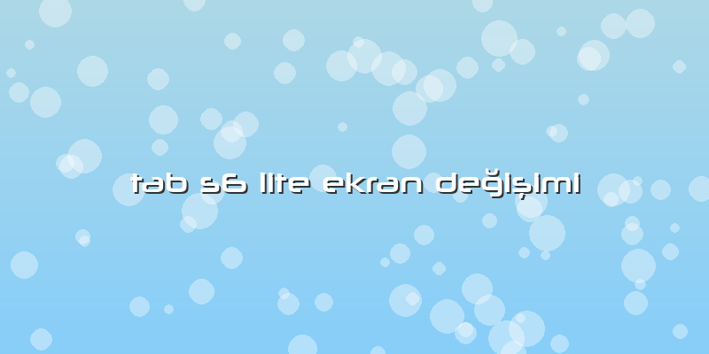 Tab S6 Lite Ekran Değişimi