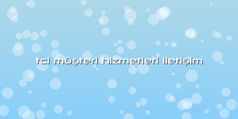 Tcl Müşteri Hizmetleri Iletişim