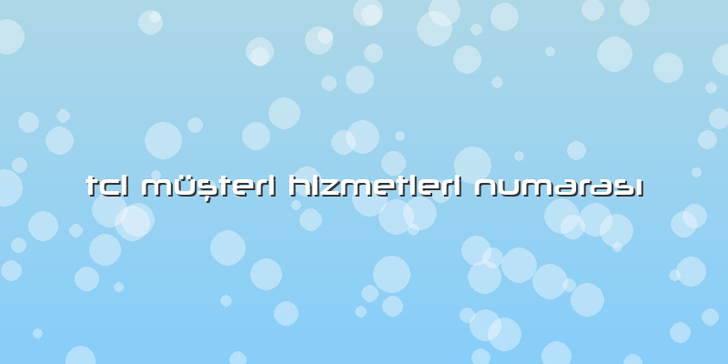 Tcl Müşteri Hizmetleri NumarasÄ±