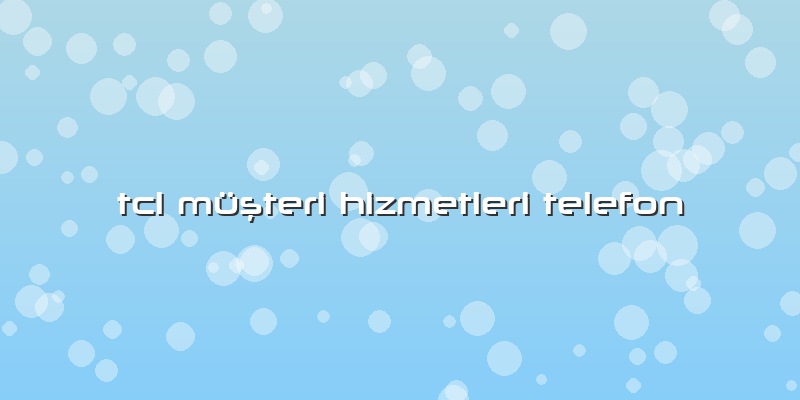 Tcl Müşteri Hizmetleri Telefon