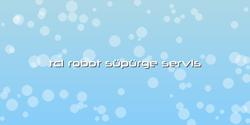Tcl Robot Süpürge Servis