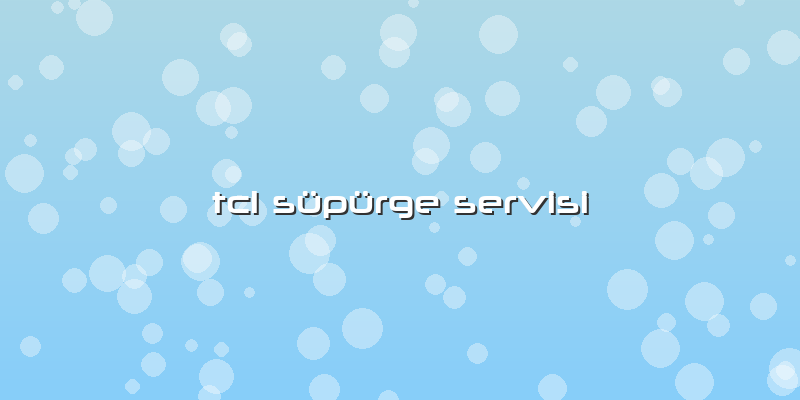 Tcl SÃ¼pÃ¼rge Servisi