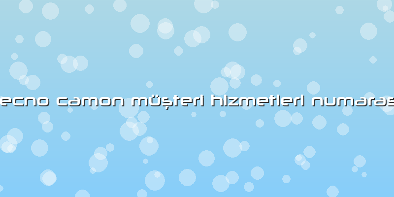 Tecno Camon Müşteri Hizmetleri NumarasÄ±