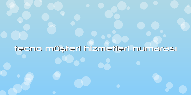 Tecno Müşteri Hizmetleri NumarasÄ±