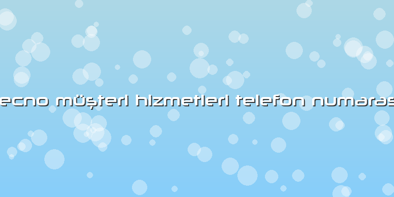 Tecno Müşteri Hizmetleri Telefon NumarasÄ±