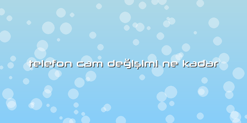 Telefon Cam Değişimi Ne Kadar