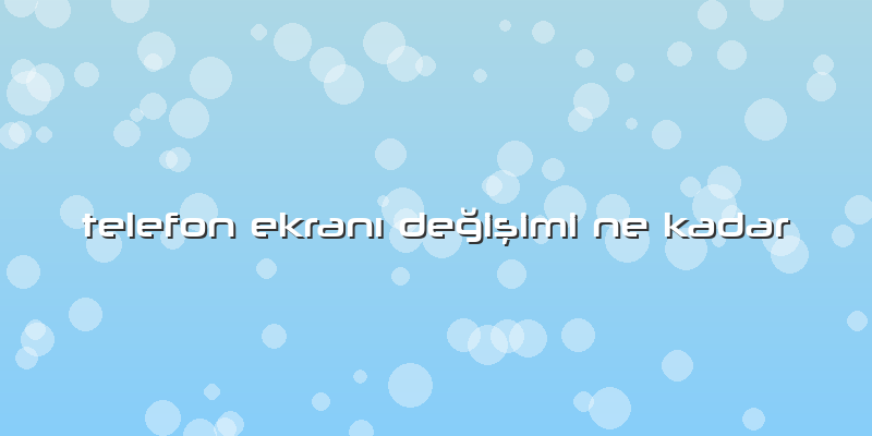 Telefon EkranÄ± Değişimi Ne Kadar
